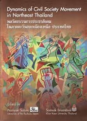 พลวัตขบวนการประชาสังคมในภาคตะวันออกเฉียงเหนือ ประเทศไทย = Dynamics of civil society movement in Northeast Thailand