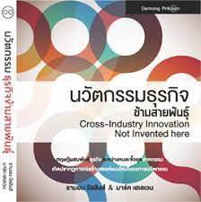 นวัตกรรมธุรกิจข้ามสายพันธุ์ = Not Invented here (Cross-Industry Innovation) : ทฤษฎีผสมพันธุ์ธุรกิจ ระหว่างคนละขั้วอุตสาหกรรม เกิดปรากฏการณ์สร้างสรรค์แนวใหม่ในวงการนวัตกรรม