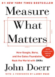 Measure what matters : How Google, Bono, and the Gates Foundation Rock the World with OKRs