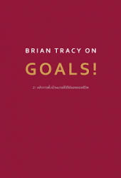 21 หลักการตั้งเป้าหมายที่ใช้ได้ผลตลอดชีวิต = BRIAN TRACY ON GOALS!.