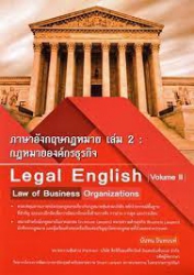 ภาษาอังกฤษกฎหมาย เล่ม 2 : กฏหมายองค์กรธุรกิจ = Legal English Vol 2 Low of business Organizations