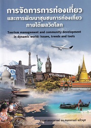 การจัดการการท่องเที่ยวและการพัฒนาชุมชนการท่องเที่ยวภายใต้พลวัตโลก = Tourism management and community development in dynamic world : issues, trends and tools
