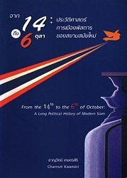 จาก 14 ถึง 6 ตุลา : ประวัติศาสตร์การเมืองพิสดารของสยามสัมยใหม่ = From the 14th to the 6th of October : A long political history of modern Siam