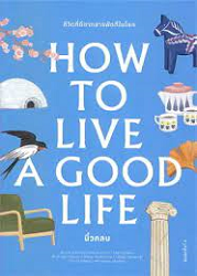 How to Live a Good Life = ชีวิตที่ดีจากสารพัดที่ในโลก