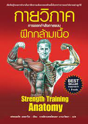 กายวิภาค : การออกกำลังกายแบบฝึกกล้ามเนื้อ = Strength Training Anatomy