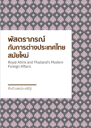 พัสตราภรณ์กับการต่างประเทศไทยสมัยใหม่ = Royal Attire and Thailand's Modern Foreign Affairs