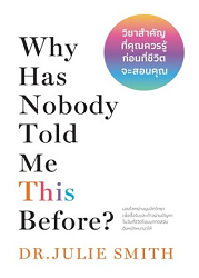 วิชาสำคัญที่คุณควรรู้ก่อนที่ชีวิตจะสอนคุณ = Why has nobody told me this before?