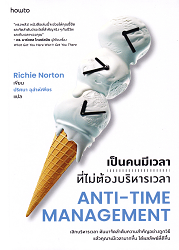 เป็นคนมีเวลาที่ไม่ต้องบริหารเวลา = Anti - Time Management : เลิกบริหารเวลา หันมาจัดลำดับความสำคัญอย่างถูกวิธี แล้วคุณจะมีเวลามากขึ้น ได้ผลลัพธ์ที่ดีขึ้น