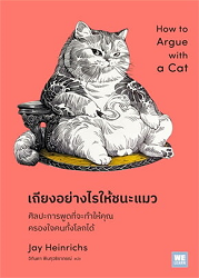 เถียงอย่างไรให้ชนะแมว : ศิลปะการพูดที่จะทำให้คุณครองใจคนทั้งโลกได้ = How to Argue with a Cat